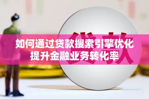 中站如何通过贷款搜索引擎优化提升金融业务转化率