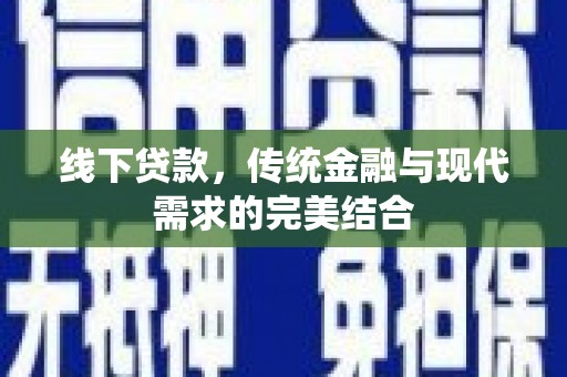 墨竹工卡线下贷款，传统金融与现代需求的完美结合