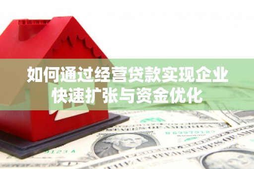 灞桥如何通过经营贷款实现企业快速扩张与资金优化