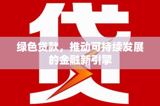 泗水绿色贷款，推动可持续发展的金融新引擎