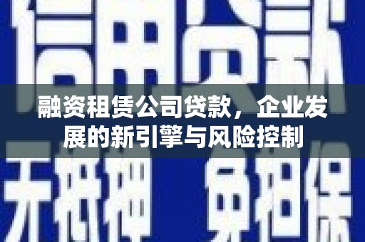 银海融资租赁公司贷款，企业发展的新引擎与风险控制