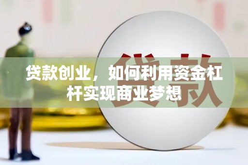 滑县贷款创业，如何利用资金杠杆实现商业梦想