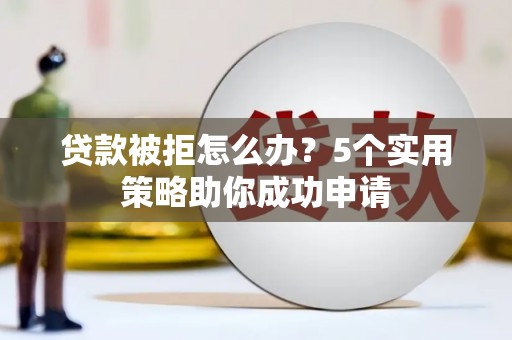 沙溪贷款被拒怎么办？5个实用策略助你成功申请