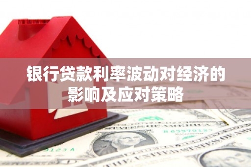 信丰银行贷款利率波动对经济的影响及应对策略