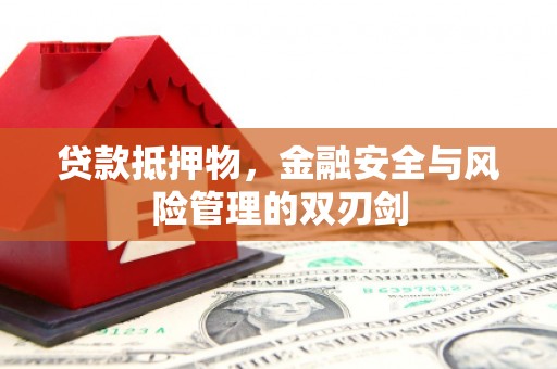 尤溪贷款抵押物，金融安全与风险管理的双刃剑