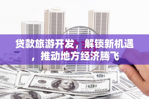 伊宁贷款旅游开发，解锁新机遇，推动地方经济腾飞