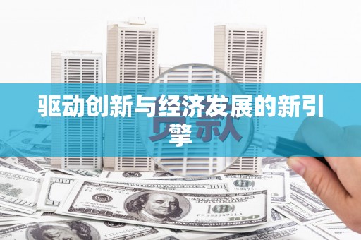 申扎驱动创新与经济发展的新引擎