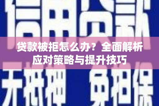 薛城贷款被拒怎么办？全面解析应对策略与提升技巧