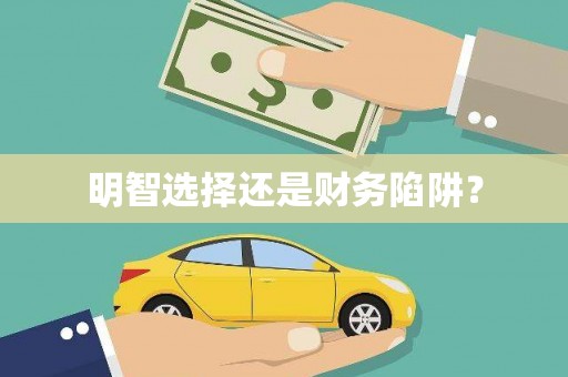 淇县明智选择还是财务陷阱？