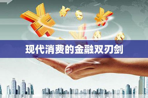 将军现代消费的金融双刃剑