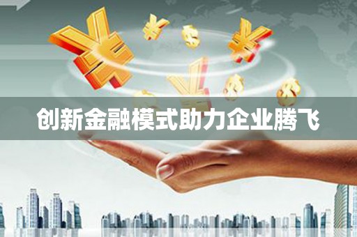江阴创新金融模式助力企业腾飞